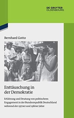 Enttäuschung in der Demokratie: Erfahrung und Deutung von politischem Engagement in der Bundesrepublik Deutschland während der 1970er und 1980er Jahre ... Darstellungen zur Zeitgeschichte, Band 119)