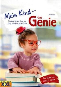 Mein Kind - das Genie: Fördern Sie mit Spiel und Spaß den Grips Ihres Kindes