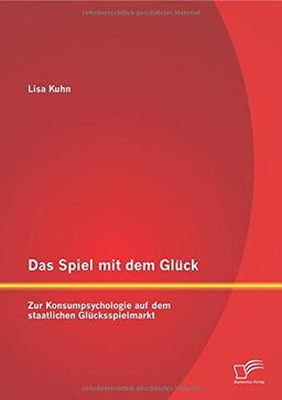 Das Spiel mit dem Glück: Zur Konsumpsychologie auf dem staatlichen Glücksspielmarkt