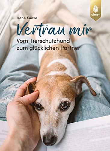 Vertrau mir: Vom Tierschutzhund zum glücklichen Partner