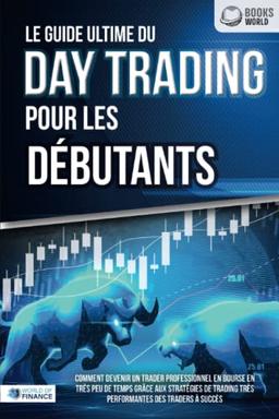 Le guide ultime du DAY TRADING POUR LES DÉBUTANTS: Comment devenir un trader professionnel en bourse en très peu de temps grâce aux stratégies de trading très performantes des traders à succès