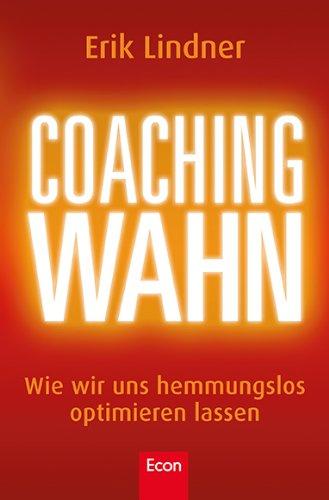 Coachingwahn: Wie wir uns hemmungslos optimieren lassen