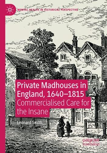 Private Madhouses in England, 1640–1815: Commercialised Care for the Insane (Mental Health in Historical Perspective)