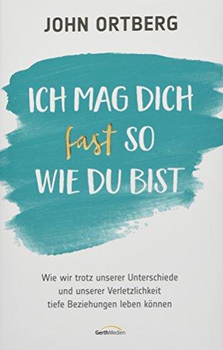 Ich mag dich fast so, wie du bist: Wie wir trotz unserer Unterschiede und unserer Verletzlichkeit tiefe Beziehungen leben können.