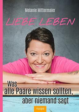 Liebe leben: Was alle Paare wissen sollten, aber niemand sagt.