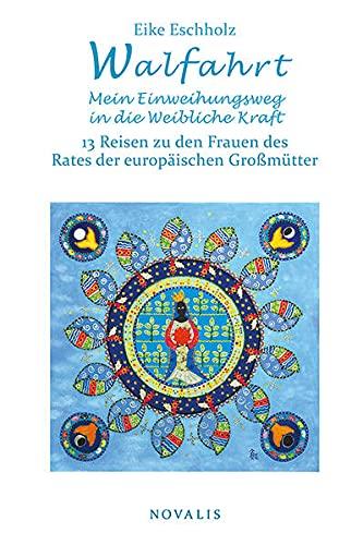 Walfahrt – Mein Einweihungsweg in die weibliche Kraft.: 13 Reisen zu den Frauen des Rates der europäischen Großmütter. (Lebenserfahrungen - Lebensweisheiten)