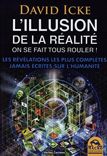 L'illusion de la réalité : on se fait tous rouler ! : les révélations les plus complètes jamais écrites sur l'humanité