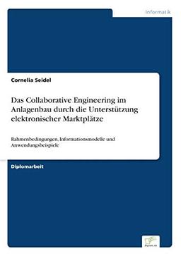 Das Collaborative Engineering im Anlagenbau durch die Unterstützung elektronischer Marktplätze: Rahmenbedingungen, Informationsmodelle und Anwendungsbeispiele