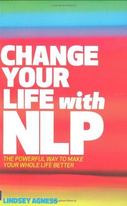 Change Your Life with NLP: The Powerful Way to Make Your Whole Life Better