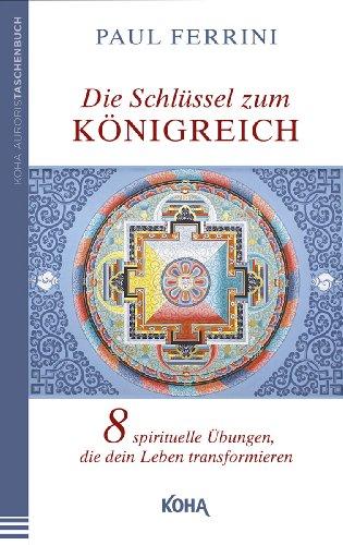 Die Schlüssel zum Königreich: Acht spirituelle Übungen, die dein Leben transformieren