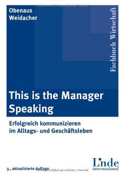 This is the Manager Speaking: Erfolgreich kommunizieren im Alltag- und Geschäftsleben