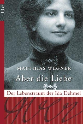 Aber die Liebe: Der Lebenstraum der Ida Dehmel