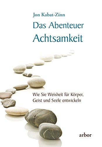 Das Abenteuer Achtsamkeit: Wie Sie Weisheit für Körper, Geist und Seele entwickeln