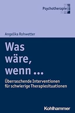 Was wäre, wenn ...: Überraschende Interventionen für schwierige Therapiesituationen