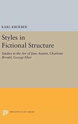 Styles in Fictional Structure: Studies in the Art of Jane Austen, Charlotte Brontë, George Eliot (Princeton Legacy Library)