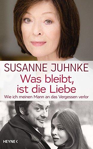 Was bleibt, ist die Liebe: Wie ich meinen Mann an das Vergessen verlor. Erinnerungen an Harald Juhnke