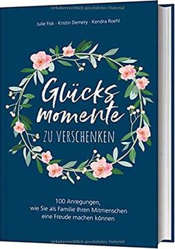 Glücksmomente zu verschenken: 100 Anregungen, wie Sie als Familie Ihren Mitmenschen eine Freude machen können