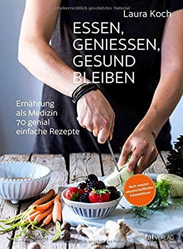 Essen, geniessen, gesund bleiben: Ernährung als Medizin - 70 genial einfache Rezepte. Ernährung nach neusten wissenschaftlichen Erkenntnissen.