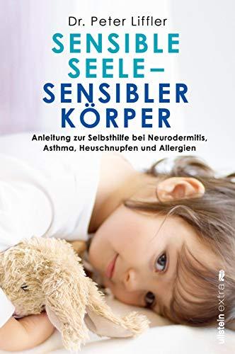 Sensible Seele, sensibler Körper: Anleitung zur Selbsthilfe bei Neurodermitis, Asthma, Heuschnupfen und Allergien