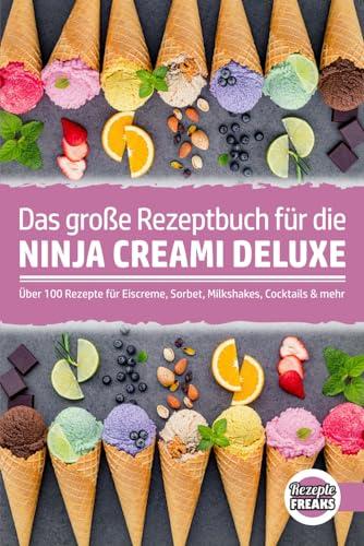 Das große Rezeptbuch für die Ninja Creami Deluxe: Über 100 Rezepte für Eiscreme, Sorbet, Milkshakes, Cocktails & mehr