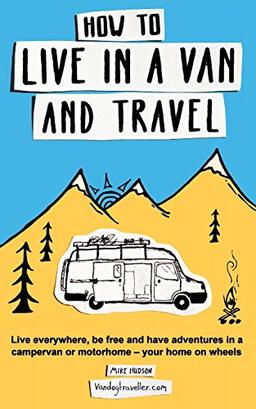 How to live in a van and travel: Live everywhere, be free and have adventures on a campervan or motorhome – your home on wheels