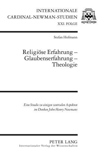 Religiöse Erfahrung - Glaubenserfahrung - Theologie: Eine Studie zu einigen zentralen Aspekten im Denken John Henry Newmans (Internationale Cardinal Newman Studien)