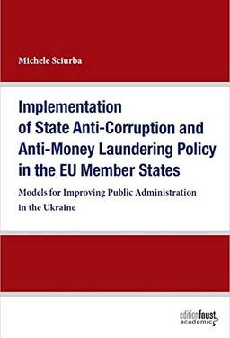 Implementation of State Anti-Corruption and Anti-Money Laundering Policy in the EU Member States: Models for Improving Public Administration in the Ukraine (Edition Faust Academic)