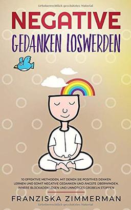 Negative Gedanken loswerden: 10 effektive Methoden, mit denen Sie positives Denken lernen und somit negative Gedanken und Ängste überwinden. Innere Blockaden lösen und unnötiges Grübeln stoppen.