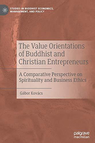 The Value Orientations of Buddhist and Christian Entrepreneurs: A Comparative Perspective on Spirituality and Business Ethics (Studies in Buddhist Economics, Management, and Policy)