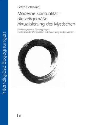 Moderne Spiritualität - die zeitgemäße Aktualisierung des Mystischen: Erfahrungen und Überlegungen im Kontext der Zentradition auf ihrem Weg in den Westen