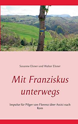 Mit Franziskus unterwegs: Impulse für Pilger von Florenz über Assisi nach Rom