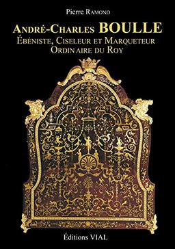 André-Charles Boulle : ébéniste, ciseleur et marqueteur ordinaire du roy