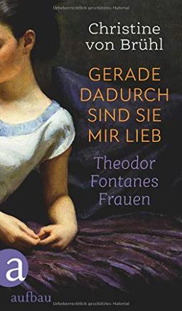 Gerade dadurch sind sie mir lieb: Theodor Fontanes Frauen