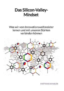 Das Silicon-Valley-Mindset - Was wir vom Innovationsweltmeister lernen und mit unseren Stärken verbinden können