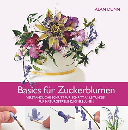 Basics für Zuckerblumen: Verständliche Schritt-für-Schritt-Anleitungen für naturgetreue Zuckerblumen