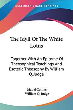 The Idyll Of The White Lotus: Together With An Epitome Of Theosophical Teachings And Esoteric Theosophy By William Q. Judge