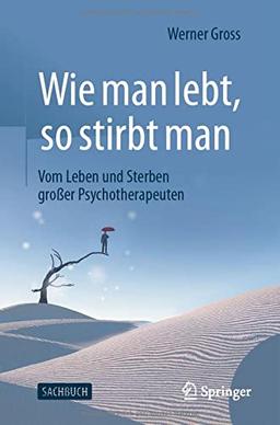 Wie man lebt, so stirbt man: Vom Leben und Sterben großer Psychotherapeuten