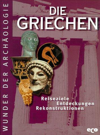 Die Griechen. Reiseziele, Entdeckungen, Rekonstruktionen