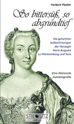 So bittersüß, so abgrundtief: Die geheimen Aufzeichnungen der Herzogin Maria Augusta zu Württemberg Teck