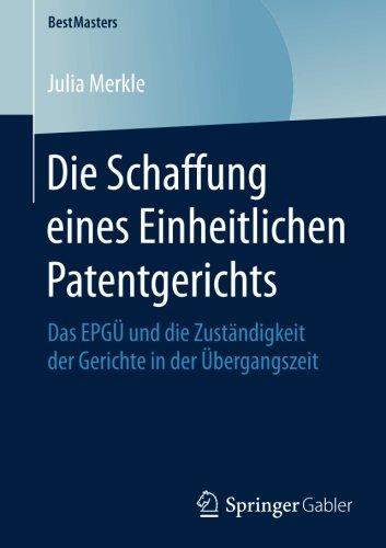 Die Schaffung eines Einheitlichen Patentgerichts: Das EPGÜ und die Zuständigkeit der Gerichte in der Übergangszeit (BestMasters)