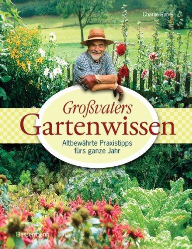 Großvaters Gartenwissen: Altbewährte Praxistipps fürs ganze Jahr