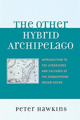 The Other Hybrid Archipelago: Introduction to the Literatures and Cultures of the Francophone Indian Ocean (After the Empire: The Francophone World and Postcolonial France)