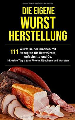 Die eigene Wurstherstellung: Wurst selber machen mit 111 Rezepten für Bratwürste, Aufschnitte und Co inklusive Tipps zum Pökeln, Räuchern und Wursten (Selbstversorger Rezepte, Band 1)