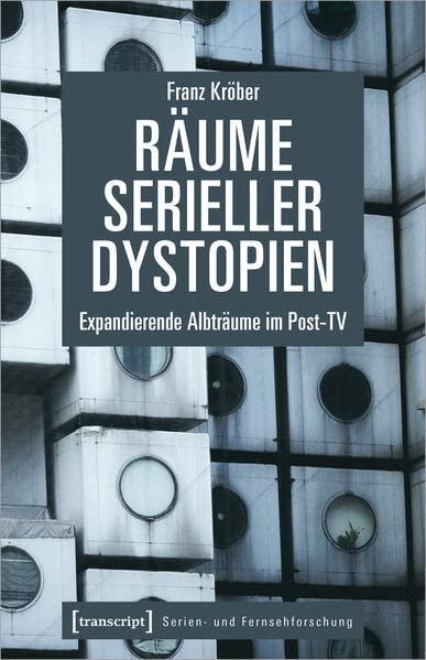 Räume serieller Dystopien: Expandierende Albträume im Post-TV (Serien- und Fernsehforschung)