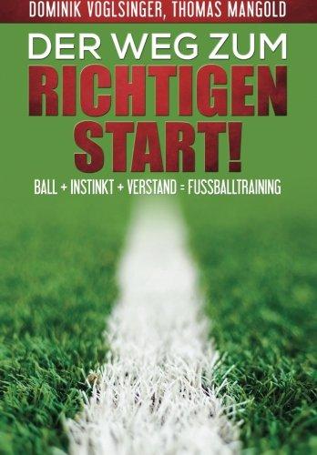 Der Weg zum richtigen Start!: Ball + Instink + Verstand = Fussballtraining