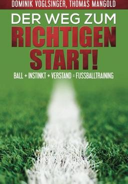 Der Weg zum richtigen Start!: Ball + Instink + Verstand = Fussballtraining