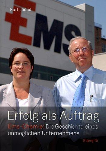 Erfolg als Auftrag: Ems-Chemie: Die Geschichte eines unmöglichen Unternehmens