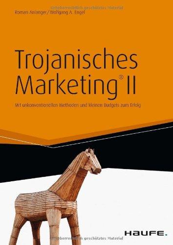 Trojanisches Marketing® II: Mit unkonventionellen Methoden und kleinen Budgets zum Erfolg