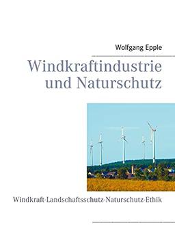 Windkraftindustrie und Naturschutz: Windkraft-Landschaftsschutz-Naturschutz-Ethik