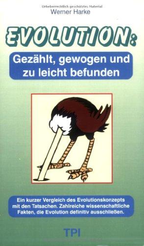 Evolution - gezählt, gewogen und zu leicht befunden: Ein kurzer Vergleich des Evolutionskonzepts mit den Tatsachen. Zahlreiche wissenschaftliche Fakten, die Evolution definitiv ausschliessen